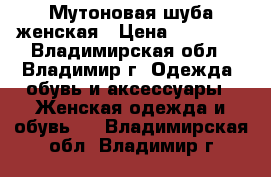 Мутоновая шуба женская › Цена ­ 10 000 - Владимирская обл., Владимир г. Одежда, обувь и аксессуары » Женская одежда и обувь   . Владимирская обл.,Владимир г.